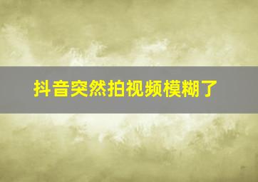 抖音突然拍视频模糊了