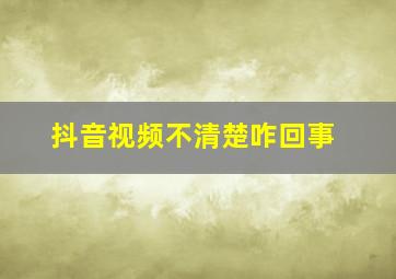 抖音视频不清楚咋回事