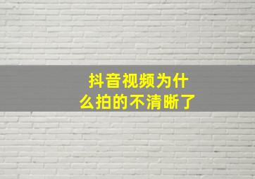 抖音视频为什么拍的不清晰了