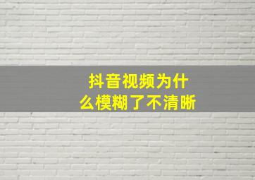 抖音视频为什么模糊了不清晰