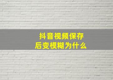 抖音视频保存后变模糊为什么