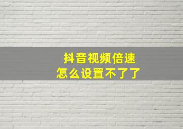 抖音视频倍速怎么设置不了了