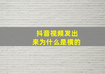 抖音视频发出来为什么是横的