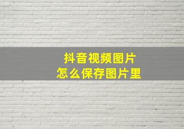 抖音视频图片怎么保存图片里