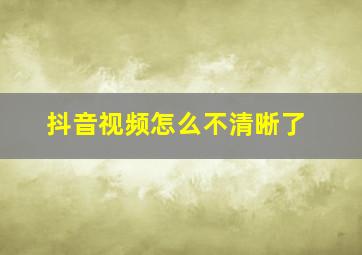 抖音视频怎么不清晰了