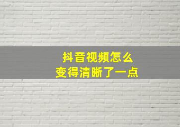 抖音视频怎么变得清晰了一点