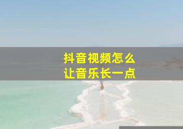 抖音视频怎么让音乐长一点