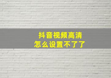 抖音视频高清怎么设置不了了