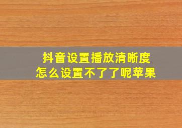 抖音设置播放清晰度怎么设置不了了呢苹果