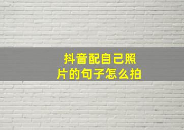 抖音配自己照片的句子怎么拍