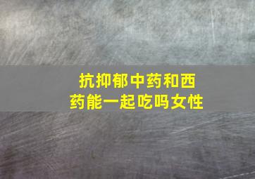 抗抑郁中药和西药能一起吃吗女性