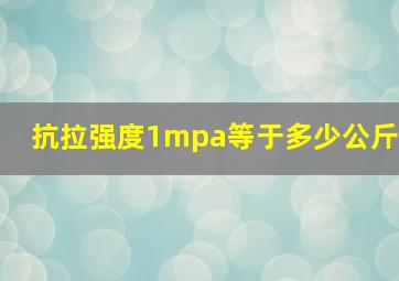 抗拉强度1mpa等于多少公斤