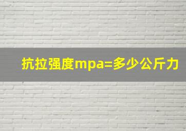 抗拉强度mpa=多少公斤力