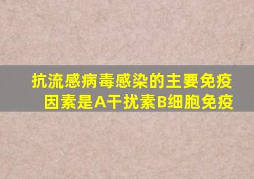 抗流感病毒感染的主要免疫因素是A干扰素B细胞免疫