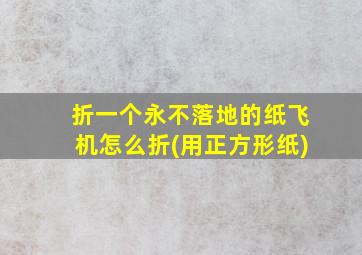 折一个永不落地的纸飞机怎么折(用正方形纸)