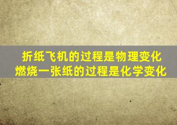 折纸飞机的过程是物理变化燃烧一张纸的过程是化学变化