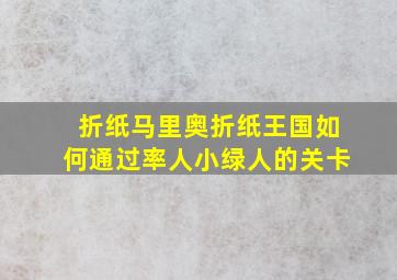 折纸马里奥折纸王国如何通过率人小绿人的关卡