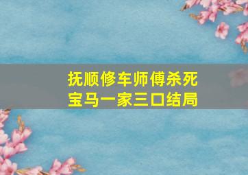 抚顺修车师傅杀死宝马一家三口结局