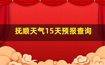 抚顺天气15天预报查询