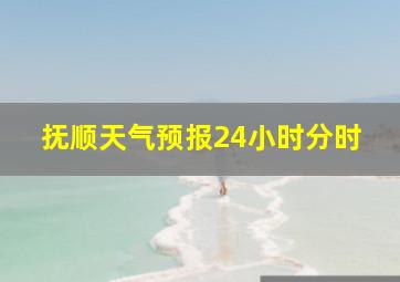 抚顺天气预报24小时分时