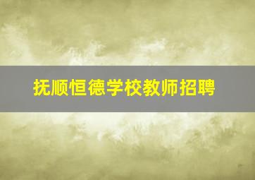 抚顺恒德学校教师招聘