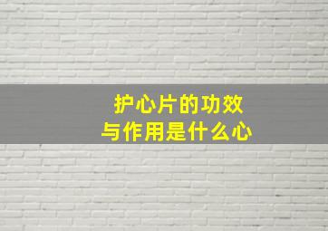 护心片的功效与作用是什么心