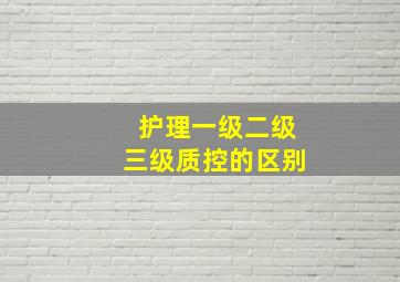 护理一级二级三级质控的区别