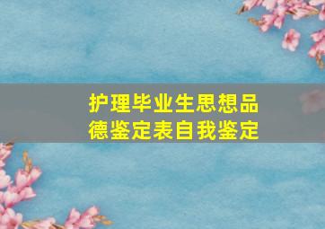 护理毕业生思想品德鉴定表自我鉴定