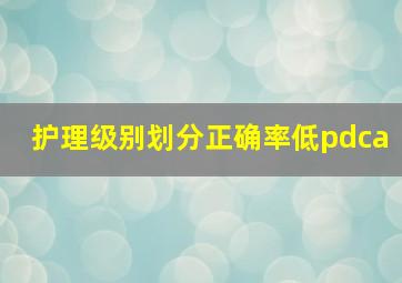 护理级别划分正确率低pdca