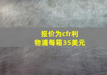 报价为cfr利物浦每箱35美元