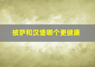 披萨和汉堡哪个更健康