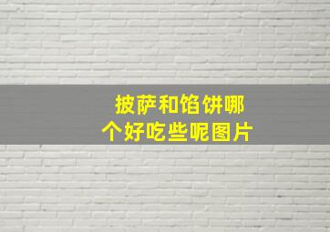 披萨和馅饼哪个好吃些呢图片