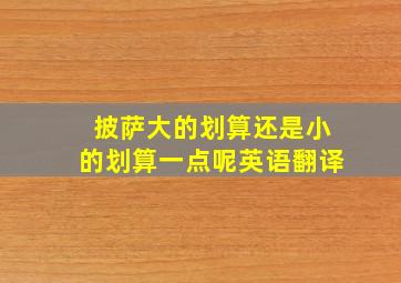 披萨大的划算还是小的划算一点呢英语翻译