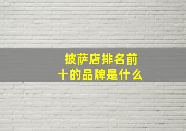 披萨店排名前十的品牌是什么