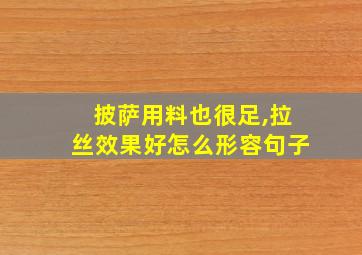 披萨用料也很足,拉丝效果好怎么形容句子