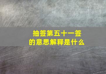 抽签第五十一签的意思解释是什么