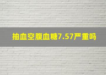 抽血空腹血糖7.57严重吗