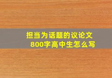 担当为话题的议论文800字高中生怎么写