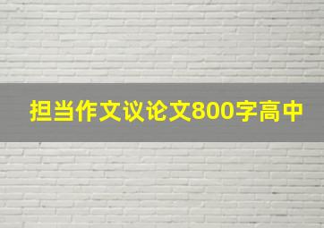 担当作文议论文800字高中