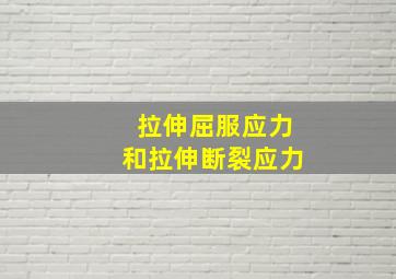 拉伸屈服应力和拉伸断裂应力