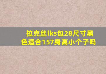 拉克丝lks包28尺寸黑色适合157身高小个子吗