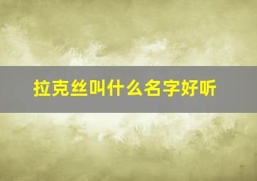 拉克丝叫什么名字好听