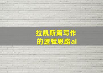 拉凯斯篇写作的逻辑思路ai