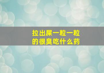 拉出屎一粒一粒的很臭吃什么药