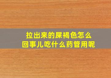 拉出来的屎褐色怎么回事儿吃什么药管用呢