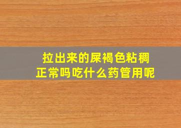 拉出来的屎褐色粘稠正常吗吃什么药管用呢