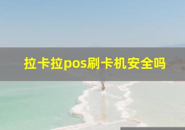 拉卡拉pos刷卡机安全吗