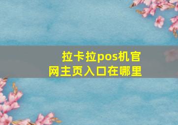 拉卡拉pos机官网主页入口在哪里