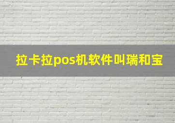 拉卡拉pos机软件叫瑞和宝