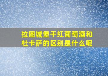 拉图城堡干红葡萄酒和杜卡萨的区别是什么呢